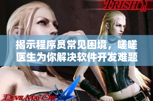 揭示程序员常见困境，嗟嗟医生为你解决软件开发难题