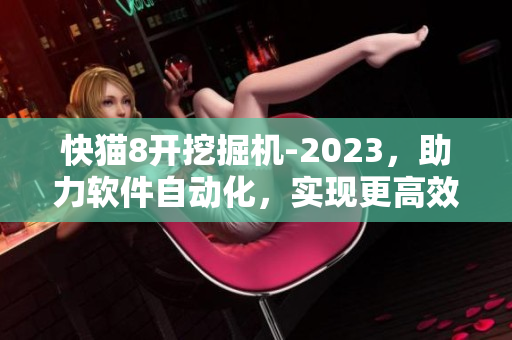 快猫8开挖掘机-2023，助力软件自动化，实现更高效快捷编程