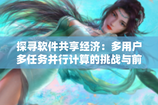 探寻软件共享经济：多用户多任务并行计算的挑战与前景