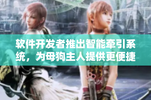 软件开发者推出智能牵引系统，为母狗主人提供更便捷的项圈牵引体验
