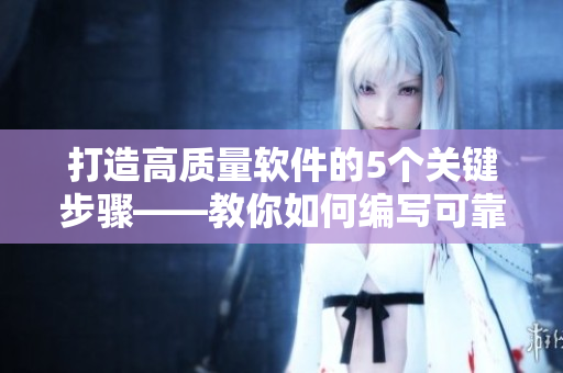 打造高质量软件的5个关键步骤——教你如何编写可靠高效的软件