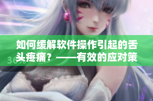 如何缓解软件操作引起的舌头疼痛？——有效的应对策略