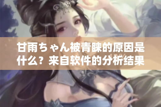 甘雨ちゃん被青睐的原因是什么？来自软件的分析结果揭示出真相！