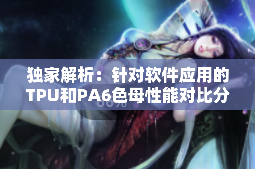 独家解析：针对软件应用的TPU和PA6色母性能对比分析