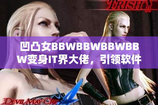 凹凸女BBWBBWBBWBBW变身IT界大佬，引领软件行业创新发展！