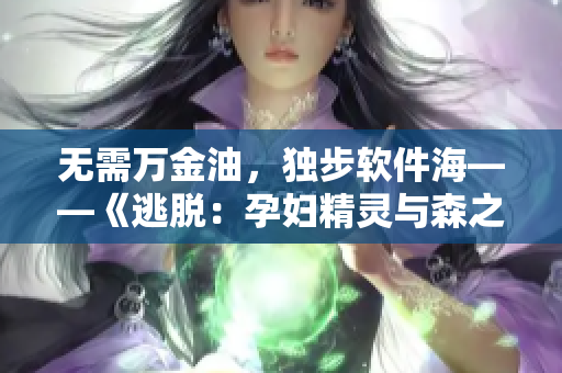 无需万金油，独步软件海――《逃脱：孕妇精灵与森之馆》预告片