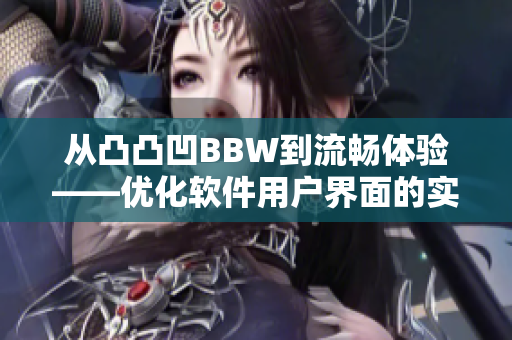 从凸凸凹BBW到流畅体验——优化软件用户界面的实用技巧