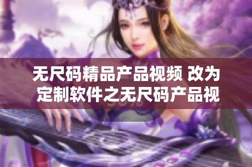 无尺码精品产品视频 改为 定制软件之无尺码产品视频展示