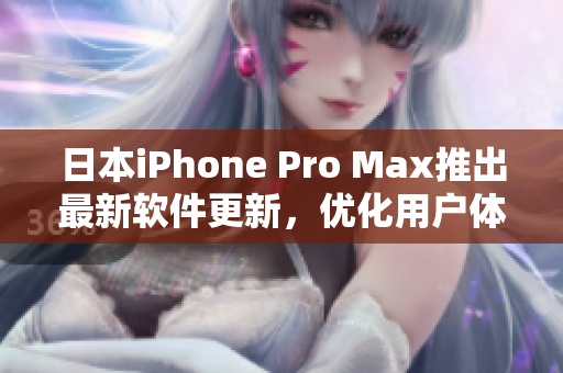 日本iPhone Pro Max推出最新软件更新，优化用户体验