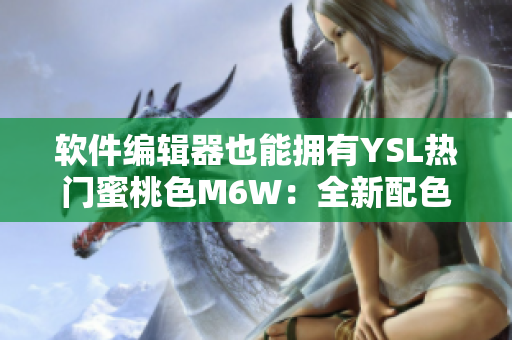 软件编辑器也能拥有YSL热门蜜桃色M6W：全新配色方案助力代码美学