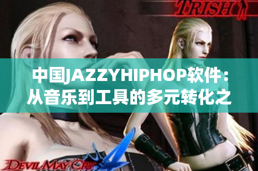 中国JAZZYHIPHOP软件：从音乐到工具的多元转化之路