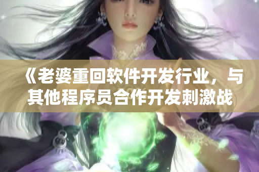 《老婆重回软件开发行业，与其他程序员合作开发刺激战场CP插件》