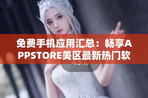 免费手机应用汇总：畅享APPSTORE美区最新热门软件！