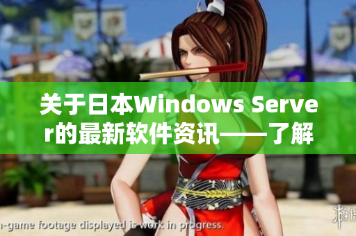 关于日本Windows Server的最新软件资讯——了解新功能与性能提升