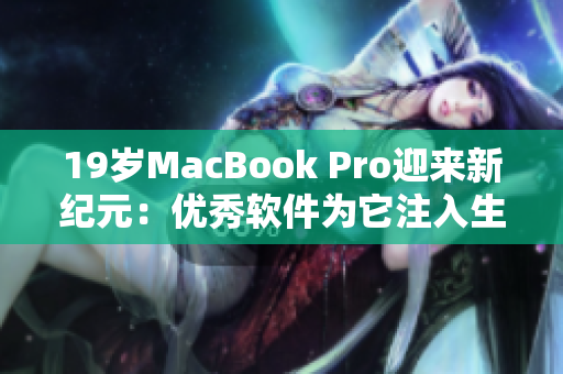 19岁MacBook Pro迎来新纪元：优秀软件为它注入生命力