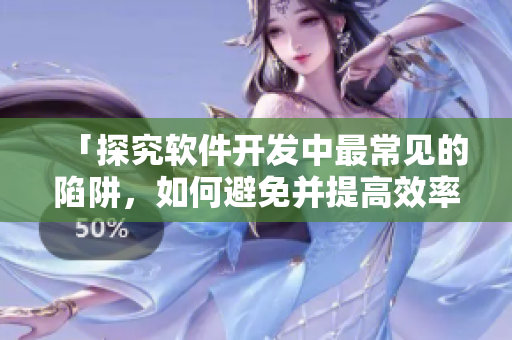 「探究软件开发中最常见的陷阱，如何避免并提高效率」