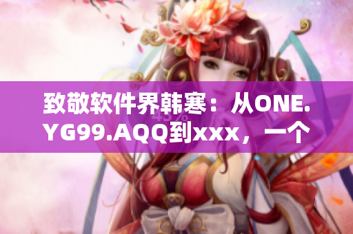 致敬软件界韩寒：从ONE.YG99.AQQ到xxx，一个程序员的成长史