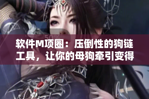 软件M项圈：压倒性的狗链工具，让你的母狗牵引变得更简单