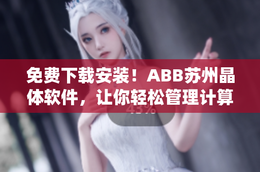 免费下载安装！ABB苏州晶体软件，让你轻松管理计算机系统