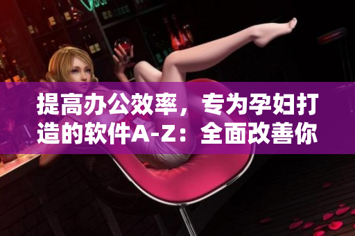 提高办公效率，专为孕妇打造的软件A-Z：全面改善你的工作体验
