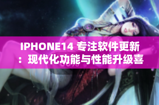 IPHONE14 专注软件更新：现代化功能与性能升级喜人！