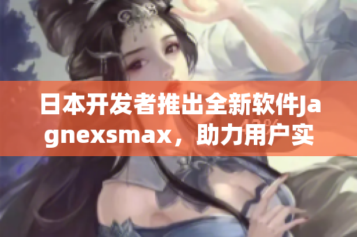 日本开发者推出全新软件Jagnexsmax，助力用户实现高效办公与创意创新