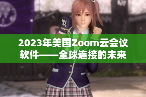 2023年美国Zoom云会议软件——全球连接的未来