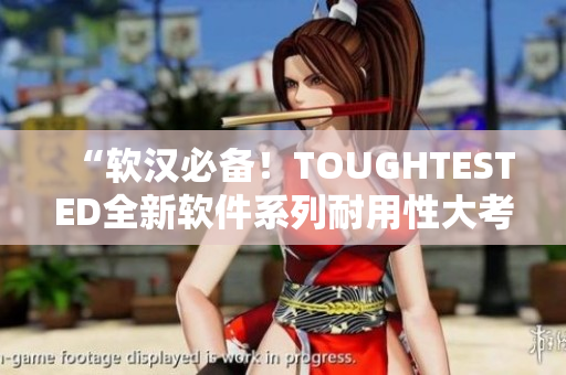 “软汉必备！TOUGHTESTED全新软件系列耐用性大考验”