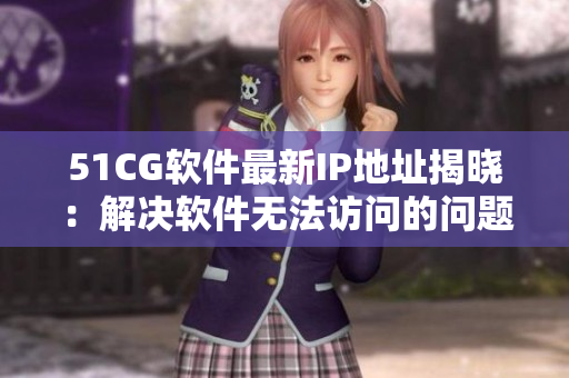 51CG软件最新IP地址揭晓：解决软件无法访问的问题！