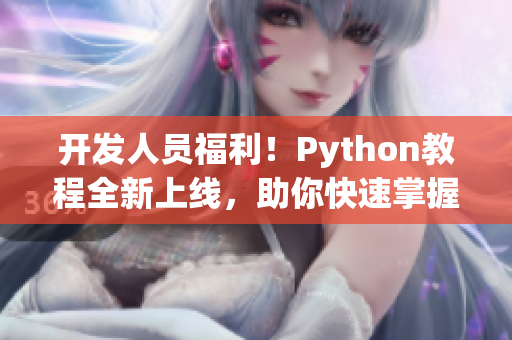 开发人员福利！Python教程全新上线，助你快速掌握编程技能