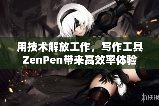 用技术解放工作，写作工具ZenPen带来高效率体验