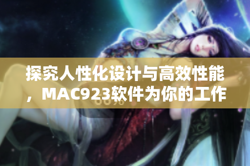 探究人性化设计与高效性能，MAC923软件为你的工作效率添色