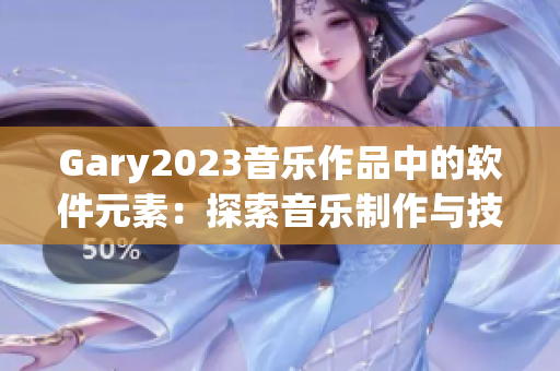 Gary2023音乐作品中的软件元素：探索音乐制作与技术的融合