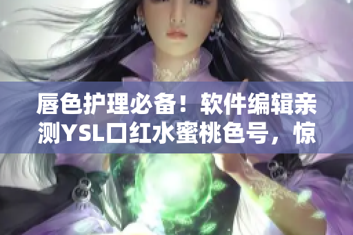 唇色护理必备！软件编辑亲测YSL口红水蜜桃色号，惊艳你的视觉体验