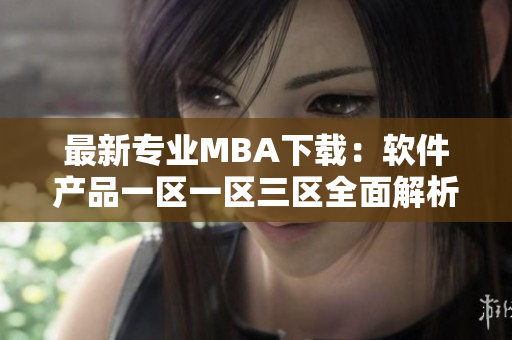 最新专业MBA下载：软件产品一区一区三区全面解析