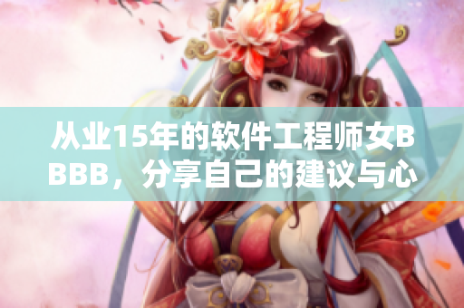 从业15年的软件工程师女BBBB，分享自己的建议与心得