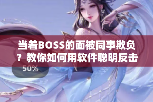 当着BOSS的面被同事欺负？教你如何用软件聪明反击！