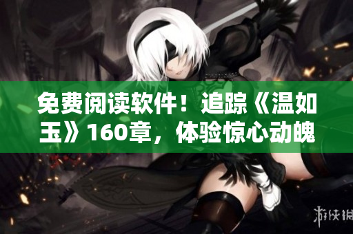 免费阅读软件！追踪《温如玉》160章，体验惊心动魄的二虎争霸