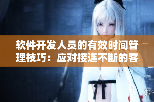 软件开发人员的有效时间管理技巧：应对接连不断的客户项目