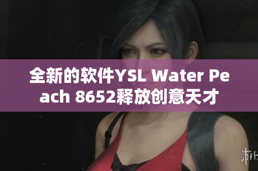 全新的软件YSL Water Peach 8652释放创意天才