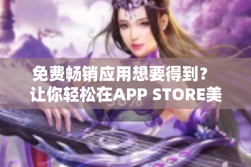 免费畅销应用想要得到？ 让你轻松在APP STORE美区下载！