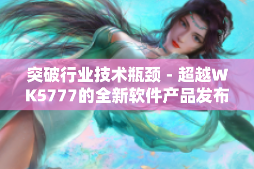 突破行业技术瓶颈 - 超越WK5777的全新软件产品发布