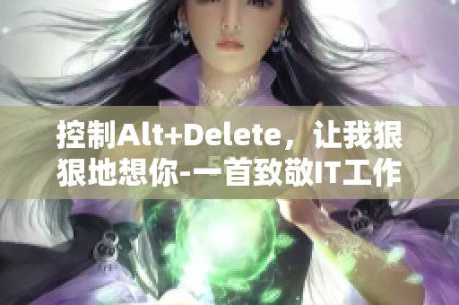 控制Alt+Delete，让我狠狠地想你-一首致敬IT工作者的歌曲