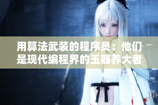 用算法武装的程序员：他们是现代编程界的玉器养大者