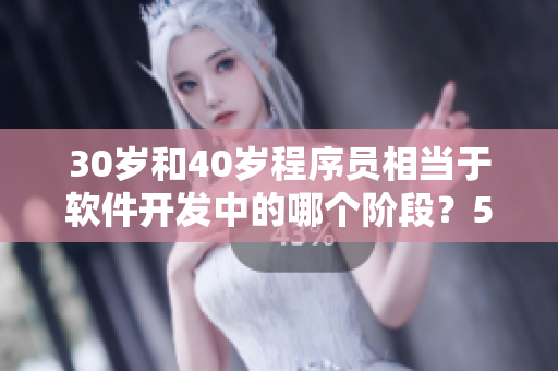30岁和40岁程序员相当于软件开发中的哪个阶段？50岁呢？