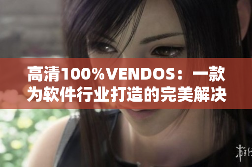 高清100%VENDOS：一款为软件行业打造的完美解决方案