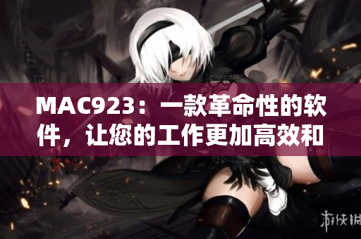 MAC923：一款革命性的软件，让您的工作更加高效和简便