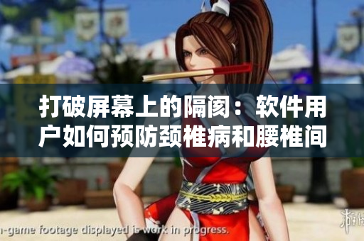 打破屏幕上的隔阂：软件用户如何预防颈椎病和腰椎间盘突出？