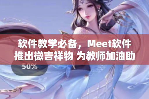 软件教学必备，Meet软件推出微吉祥物 为教师加油助力！