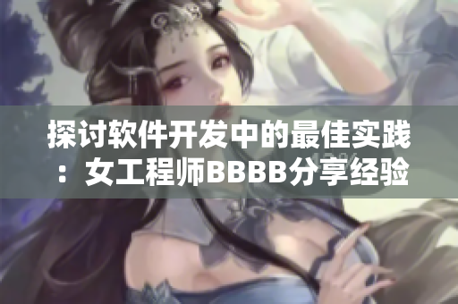 探讨软件开发中的最佳实践：女工程师BBBB分享经验